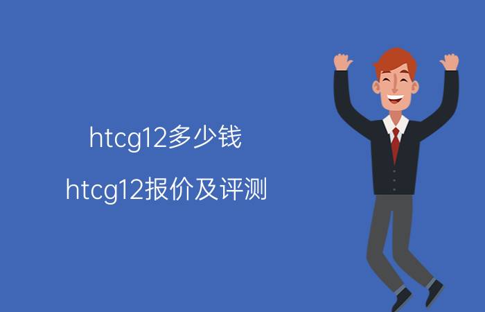 htcg12多少钱 htcg12报价及评测